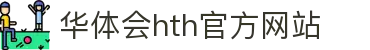 华体会(中国)hth·官方网站 - 科技股份有限公司